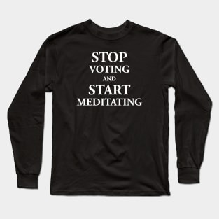 Stop Voting & Start Meditating Long Sleeve T-Shirt